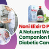 Noni Elixir D Plus: A Natural Wellness Companion for Diabetic Care